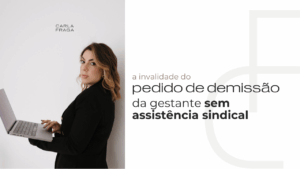 A invalidade do pedido de demissão de gestante sem assistência sindical