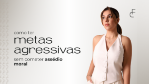 Metas agressivas sem processos: Como cobrar resultados sem cair no assédio moral