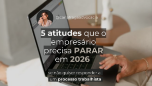 5 atitudes que o empresário precisa parar em 2026 para evitar processos trabalhistas