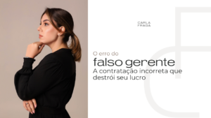 O erro do “falso gerente”: Como a contratação incorreta destrói o lucro da sua empresa