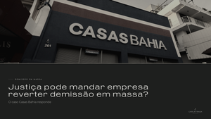 Justiça pode mandar empresa reverter demissão em massa? O caso Casas Bahia responde
