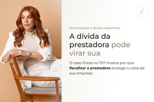 Responsabilidade subsidiária na terceirização: o que o caso iFood ensina à sua empresa