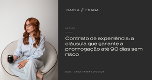 Contrato de experiência: a cláusula que garante a prorrogação até 90 dias sem risco